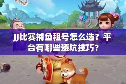 JJ比赛捕鱼租号怎么选？平台有哪些避坑技巧？
