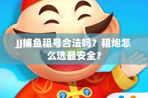 JJ捕鱼租号合法吗？租炮怎么选最安全？