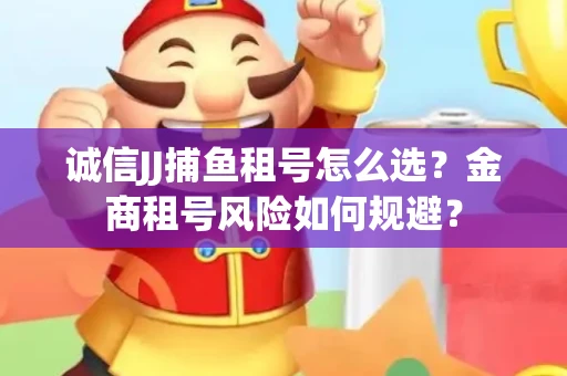 诚信JJ捕鱼租号怎么选？金商租号风险如何规避？