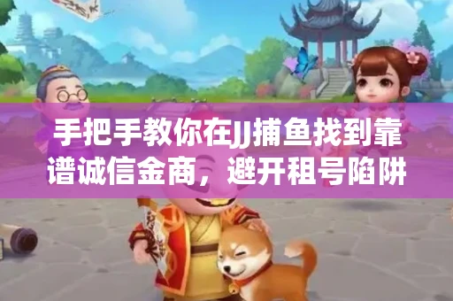 手把手教你在JJ捕鱼找到靠谱诚信金商，避开租号陷阱