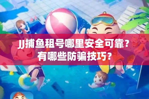 JJ捕鱼租号哪里安全可靠？有哪些防骗技巧？