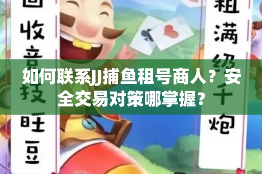 如何联系JJ捕鱼租号商人？安全交易对策哪掌握？