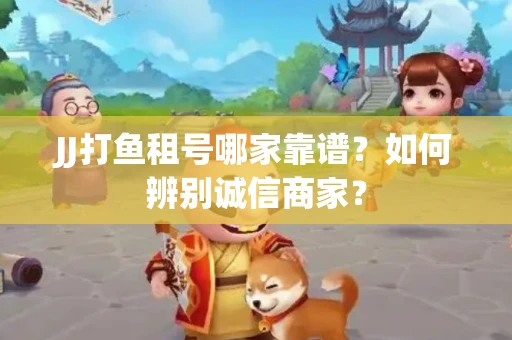 JJ打鱼租号哪家靠谱？如何辨别诚信商家？