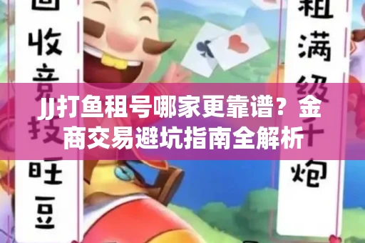 JJ打鱼租号哪家更靠谱？金商交易避坑指南全解析