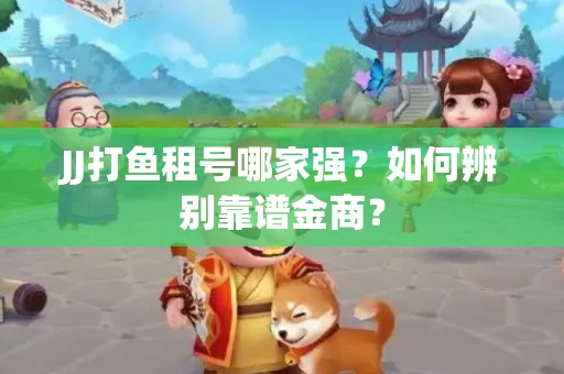 JJ打鱼租号哪家强？如何辨别靠谱金商？