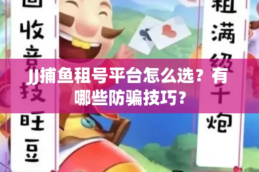 JJ捕鱼租号平台怎么选？有哪些防骗技巧？