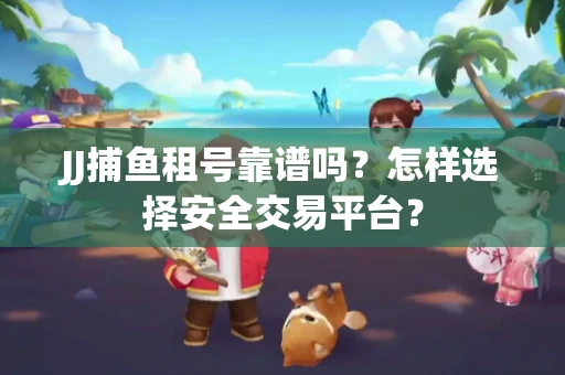 JJ捕鱼租号靠谱吗？怎样选择安全交易平台？