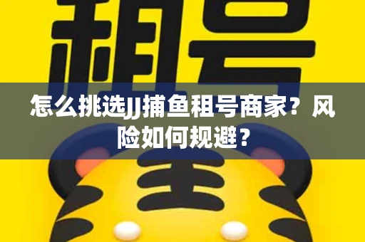 怎么挑选JJ捕鱼租号商家？风险如何规避？
