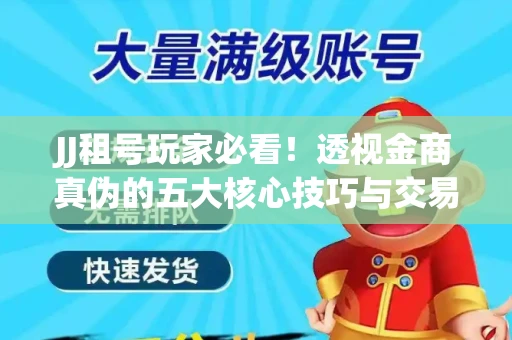 JJ租号玩家必看！透视金商真伪的五大核心技巧与交易避坑全攻略