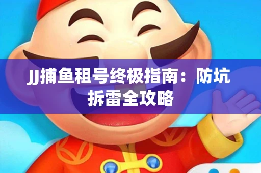JJ捕鱼租号终极指南：防坑拆雷全攻略