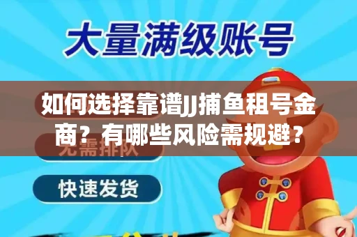 如何选择靠谱JJ捕鱼租号金商？有哪些风险需规避？