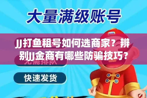 JJ打鱼租号如何选商家？辨别JJ金商有哪些防骗技巧？
