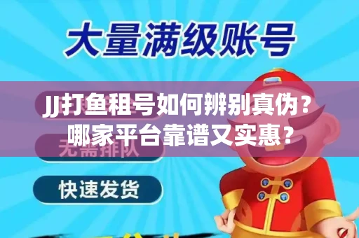 JJ打鱼租号如何辨别真伪？哪家平台靠谱又实惠？