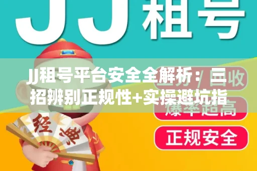 JJ租号平台安全全解析：三招辨别正规性+实操避坑指南