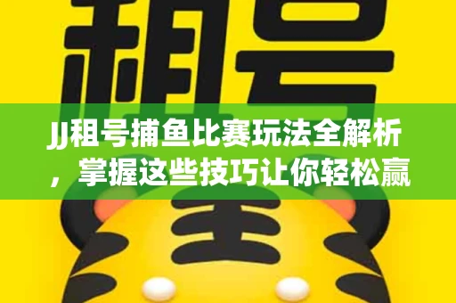 JJ租号捕鱼比赛玩法全解析，掌握这些技巧让你轻松赢大奖