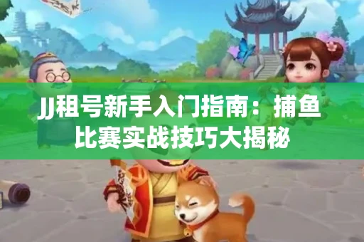 JJ租号新手入门指南：捕鱼比赛实战技巧大揭秘