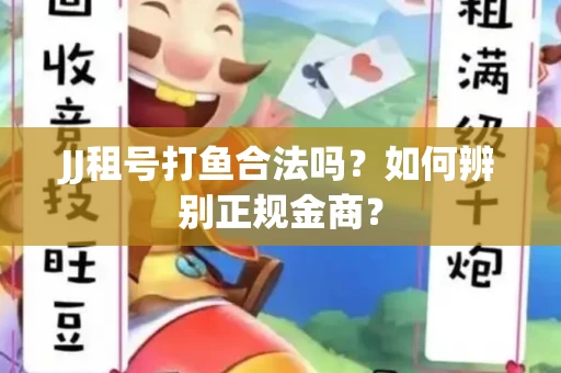 JJ租号打鱼合法吗？如何辨别正规金商？