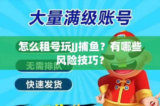 怎么租号玩JJ捕鱼？有哪些风险技巧？